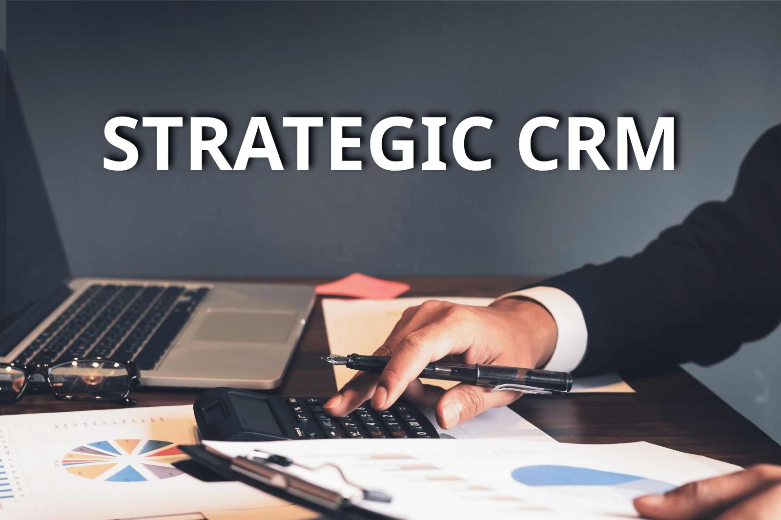 Strategic CRM tập trung vào việc phân tích hành vi và nhu cầu tổng thể của khách hàng