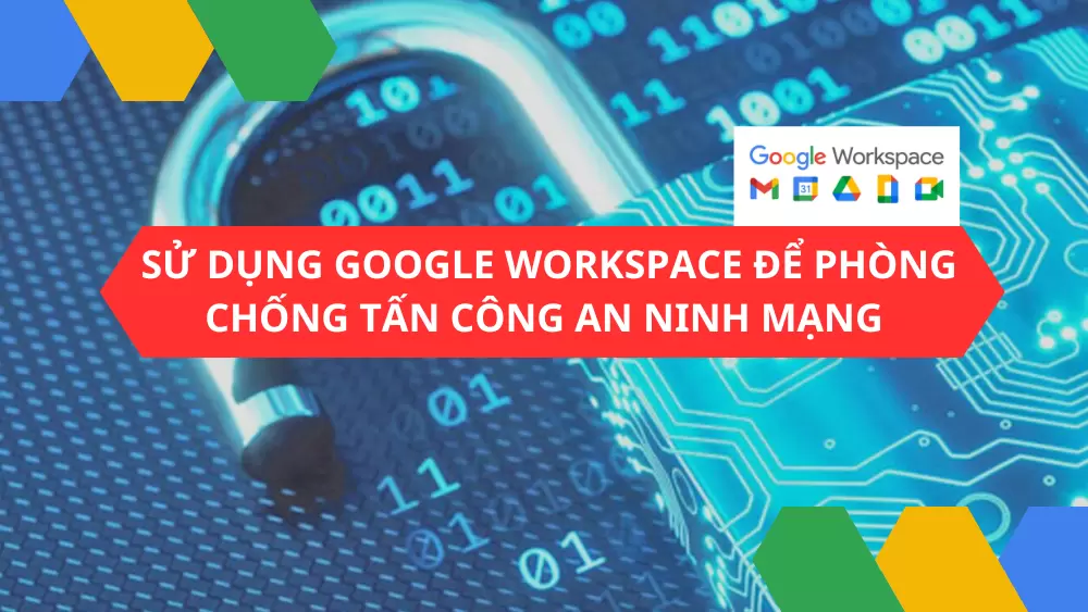 Google Workspace được thiết kế và xây dựng để phòng chống tấn công an ninh mạng