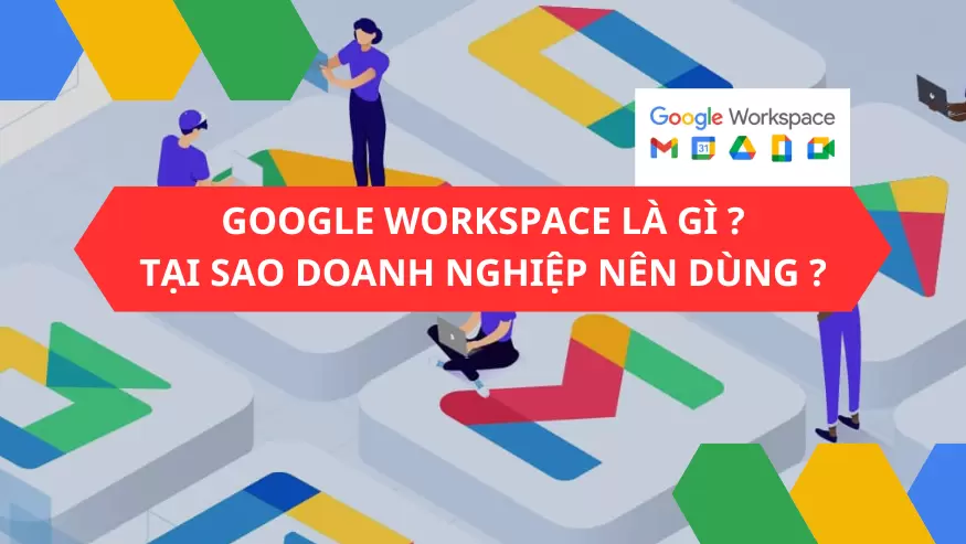Google Workspace là gì? Tại sao Doanh nghiệp nên dùng Google Workspace?