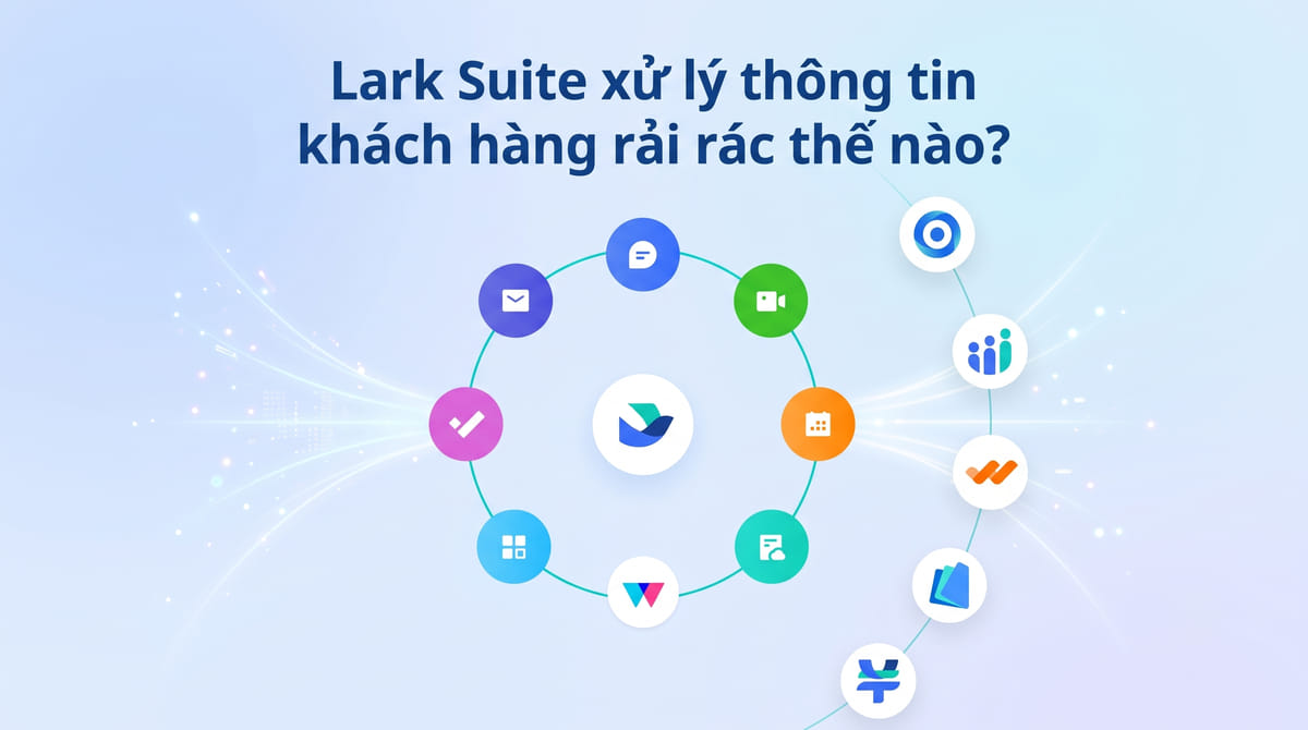 Lark Suite xử lý thông tin khách hàng rải rác thế nào?
