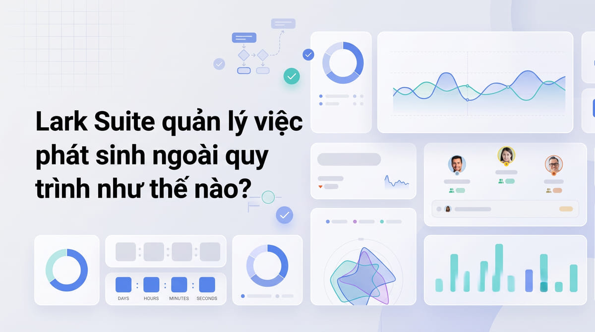Lark Suite quản lý việc phát sinh ngoài quy trình như thế nào?