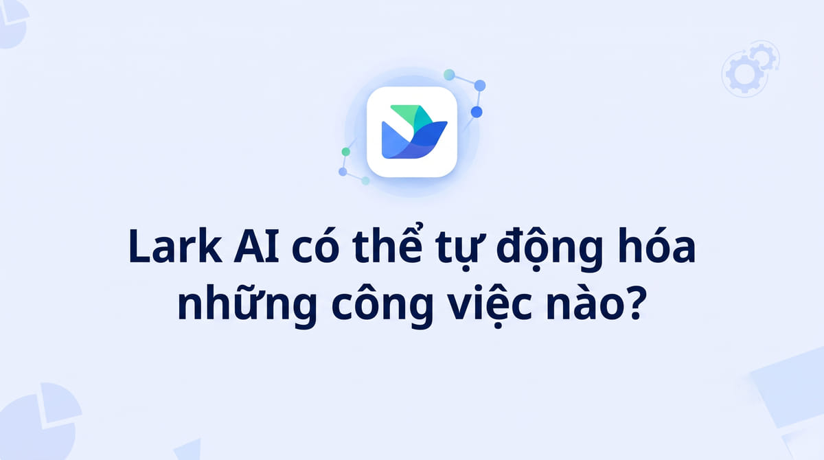 Lark AI có thể tự động hóa những công việc nào?