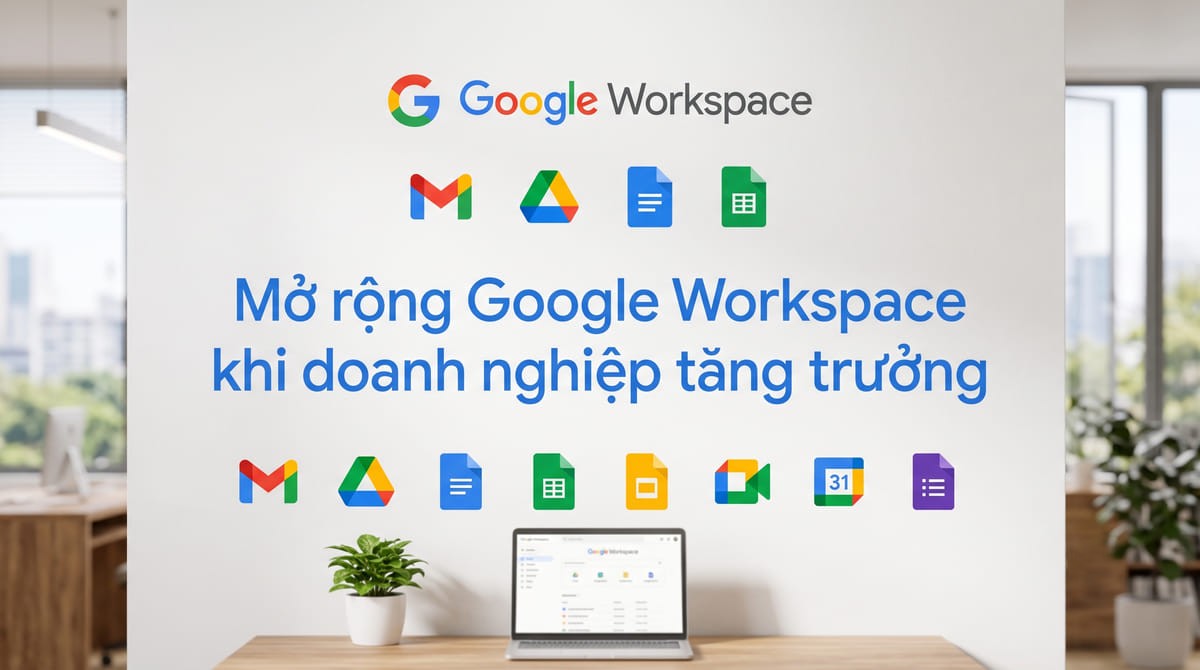 Mở rộng Google Workspace khi doanh nghiệp tăng trưởng